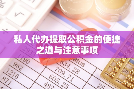 桐城私人代办提取公积金的便捷之道与注意事项