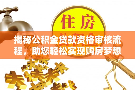 桐城揭秘公积金贷款资格审核流程，助您轻松实现购房梦想