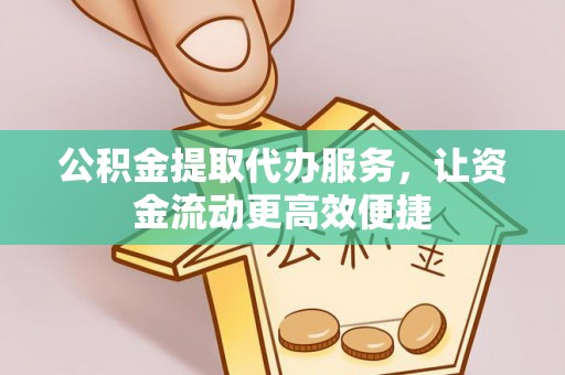 桐城公积金提取代办服务，让资金流动更高效便捷