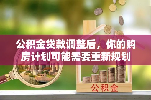 桐城公积金贷款调整后，你的购房计划可能需要重新规划