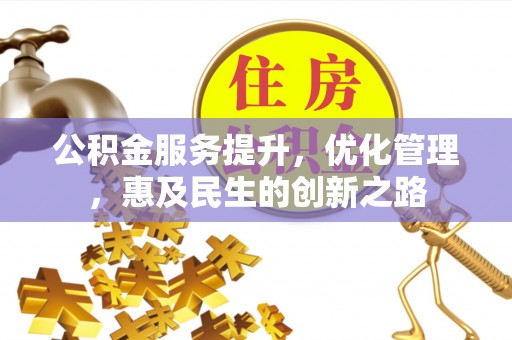 桐城公积金服务提升，优化管理，惠及民生的创新之路