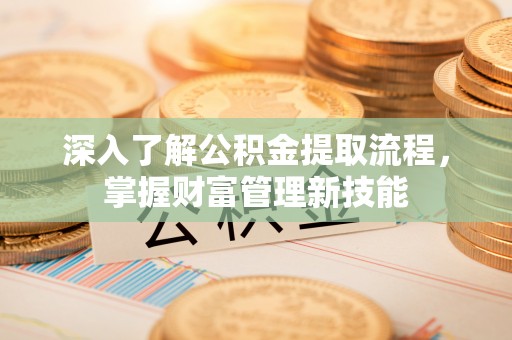 桐城深入了解公积金提取流程，掌握财富管理新技能