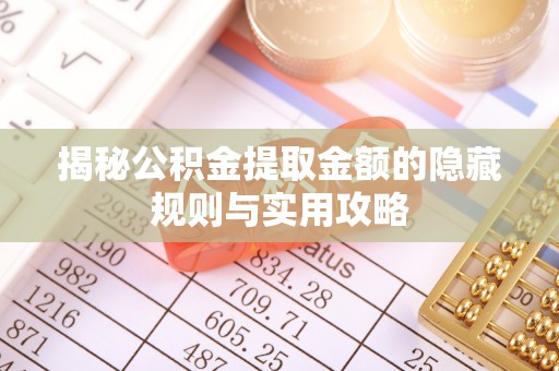 桐城揭秘公积金提取金额的隐藏规则与实用攻略
