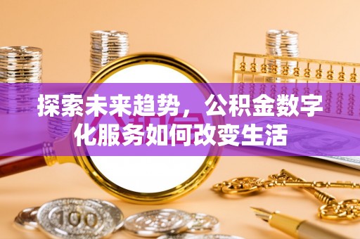 桐城探索未来趋势，公积金数字化服务如何改变生活