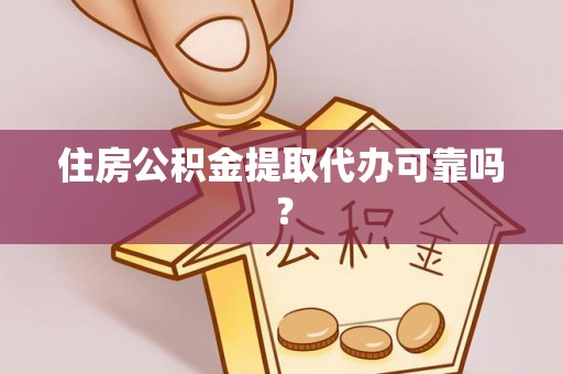 桐城住房公积金提取代办可靠吗？