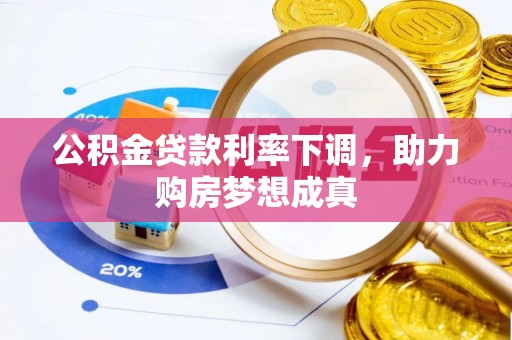 桐城公积金贷款利率下调，助力购房梦想成真