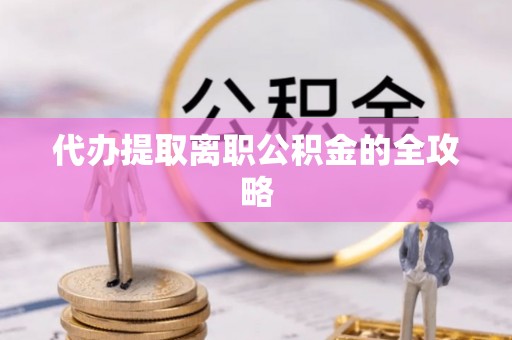 桐城代办提取离职公积金的全攻略
