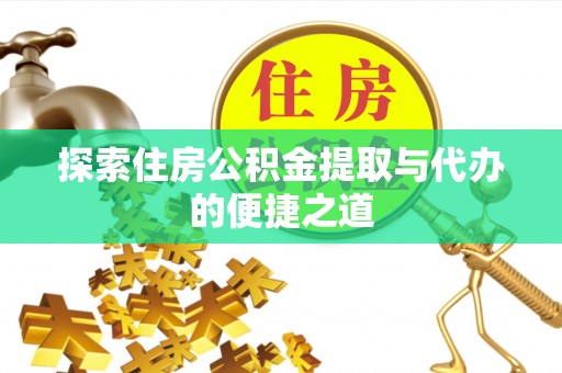 桐城探索住房公积金提取与代办的便捷之道