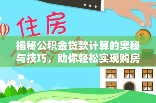 桐城揭秘公积金贷款计算的奥秘与技巧，助你轻松实现购房梦想