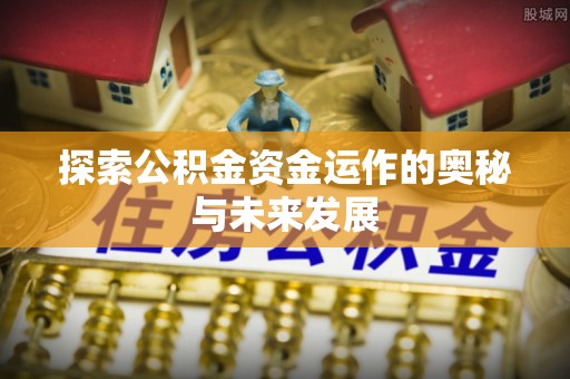 桐城探索公积金资金运作的奥秘与未来发展