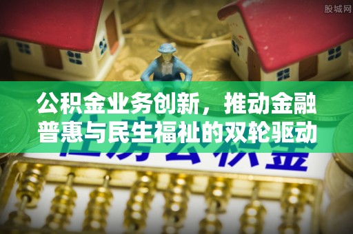 桐城公积金业务创新，推动金融普惠与民生福祉的双轮驱动