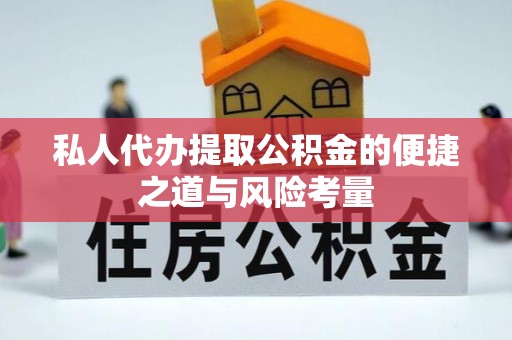 桐城私人代办提取公积金的便捷之道与风险考量