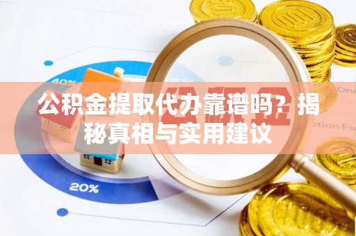 桐城公积金提取代办靠谱吗？揭秘真相与实用建议