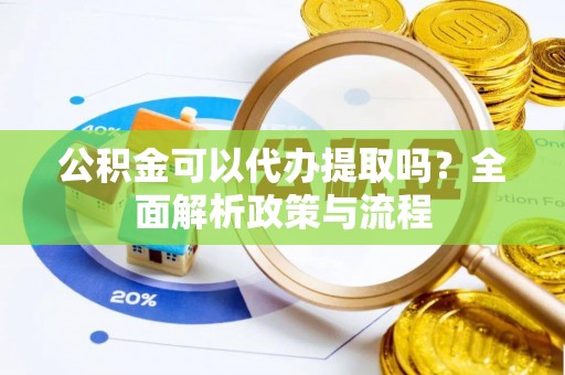 桐城公积金可以代办提取吗？全面解析政策与流程