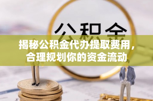 桐城揭秘公积金代办提取费用，合理规划你的资金流动
