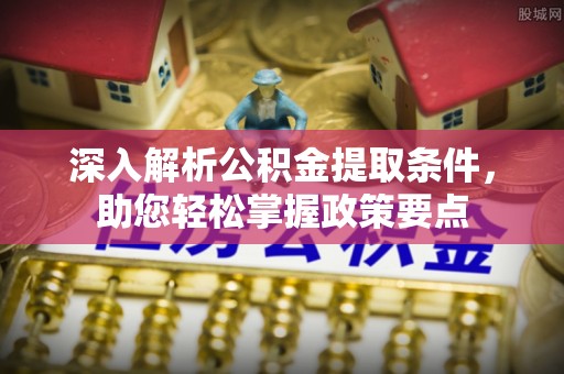 桐城深入解析公积金提取条件，助您轻松掌握政策要点