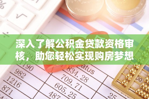 桐城深入了解公积金贷款资格审核，助您轻松实现购房梦想