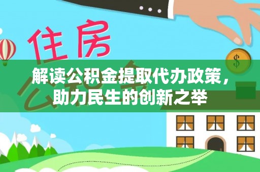 桐城解读公积金提取代办政策，助力民生的创新之举