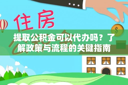 桐城提取公积金可以代办吗？了解政策与流程的关键指南