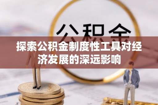 桐城探索公积金制度性工具对经济发展的深远影响