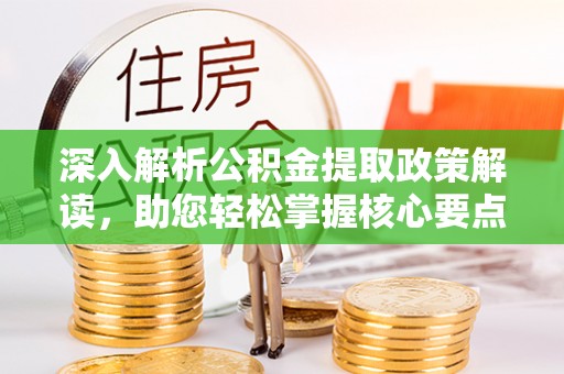 桐城深入解析公积金提取政策解读，助您轻松掌握核心要点