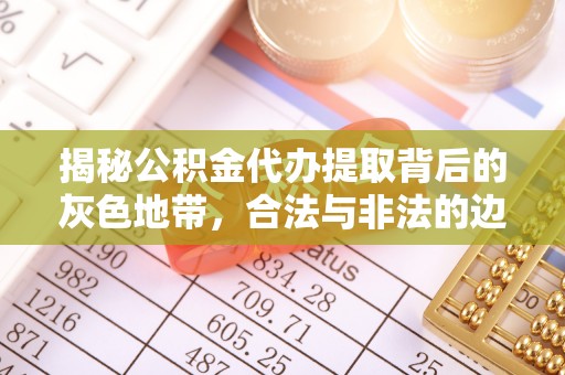 桐城揭秘公积金代办提取背后的灰色地带，合法与非法的边界