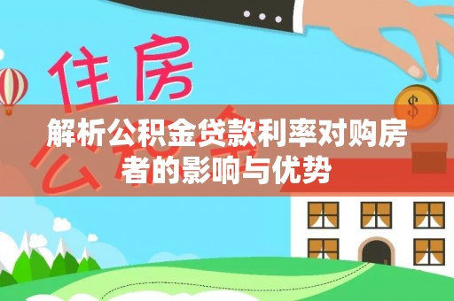 桐城解析公积金贷款利率对购房者的影响与优势