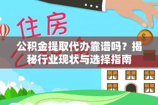 桐城公积金提取代办靠谱吗？揭秘行业现状与选择指南