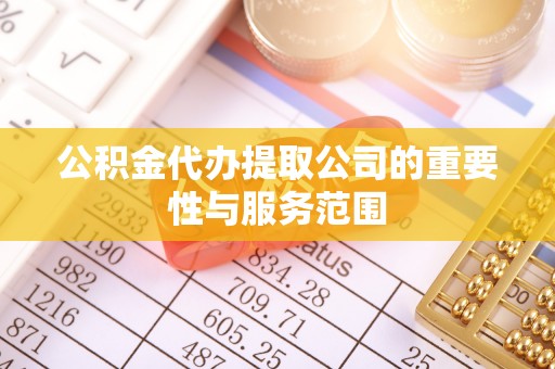 桐城公积金代办提取公司的重要性与服务范围
