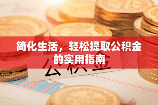 桐城简化生活，轻松提取公积金的实用指南