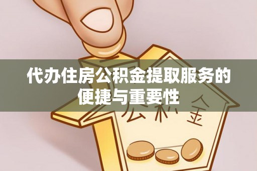 桐城代办住房公积金提取服务的便捷与重要性