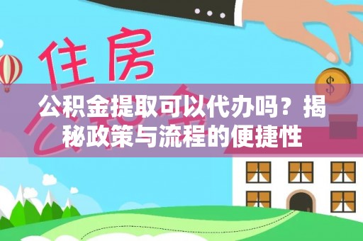 桐城公积金提取可以代办吗？揭秘政策与流程的便捷性