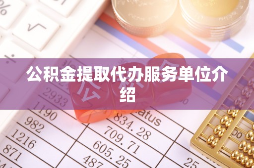 桐城公积金提取代办服务单位介绍