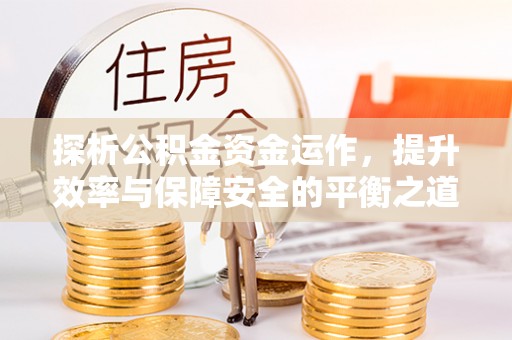 桐城探析公积金资金运作，提升效率与保障安全的平衡之道