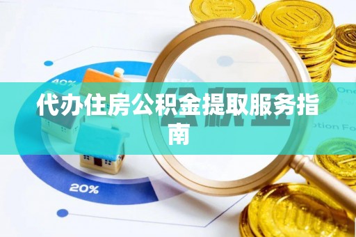桐城代办住房公积金提取服务指南