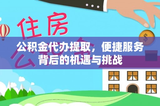 桐城公积金代办提取，便捷服务背后的机遇与挑战