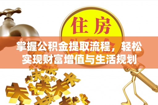 桐城掌握公积金提取流程，轻松实现财富增值与生活规划