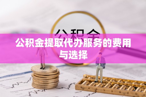 桐城公积金提取代办服务的费用与选择