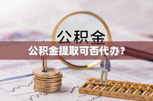 桐城公积金提取可否代办？