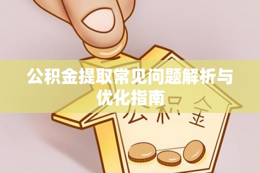 桐城公积金提取常见问题解析与优化指南