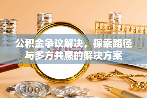 桐城公积金争议解决，探索路径与多方共赢的解决方案