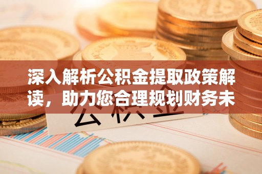 桐城深入解析公积金提取政策解读，助力您合理规划财务未来