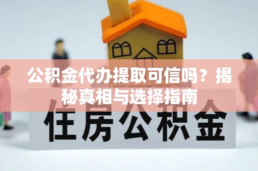 桐城公积金代办提取可信吗？揭秘真相与选择指南