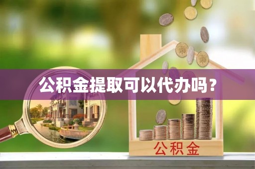 桐城公积金提取可以代办吗？