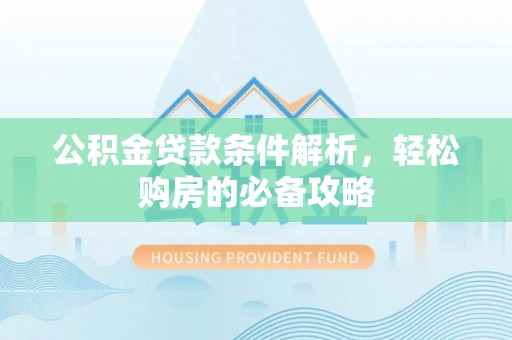 桐城公积金贷款条件解析，轻松购房的必备攻略