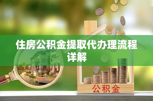 桐城住房公积金提取代办理流程详解