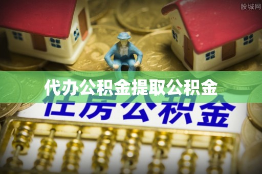 桐城代办公积金提取公积金