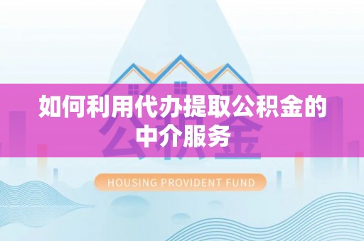 桐城如何利用代办提取公积金的中介服务
