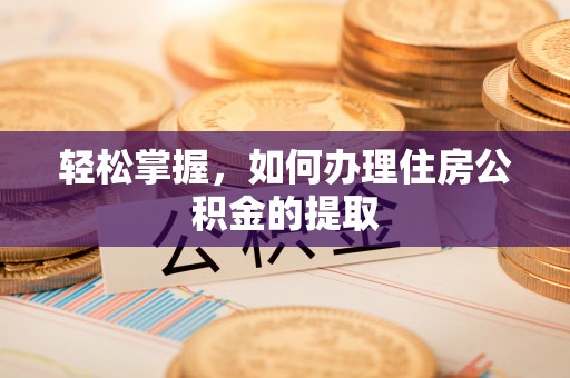 桐城轻松掌握，如何办理住房公积金的提取
