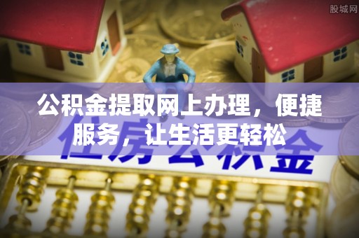 桐城公积金提取网上办理，便捷服务，让生活更轻松